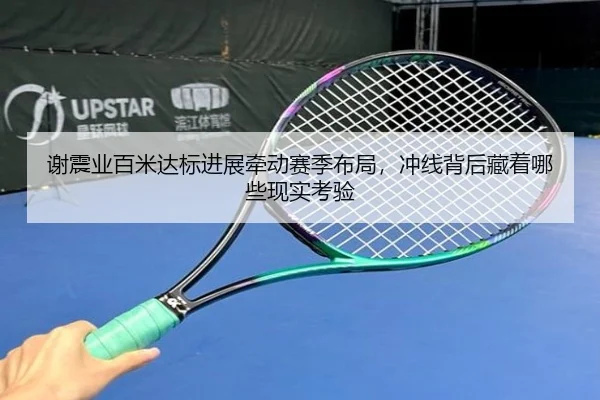 谢震业百米达标进展牵动赛季布局，冲线背后藏着哪些现实考验
